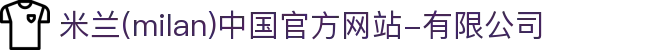 米兰·(milan)中国官方网站-有限公司